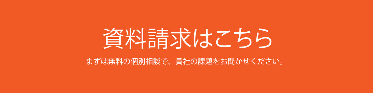 資料請求はこちら まずは無料の個別相談で、貴社の課題をお聞かせください。